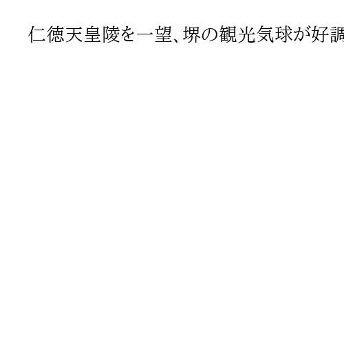仁徳天皇陵を一望、堺の観光気球が好調　構想から7年でようやく離陸　上昇気流に乗れるか