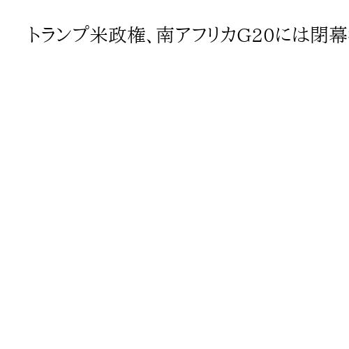 トランプ米政権、南アフリカG20には閉幕行事だけ出席　米国大使館から代表者