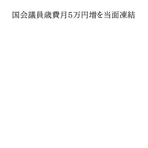 国会議員歳費月5万円増を当面凍結