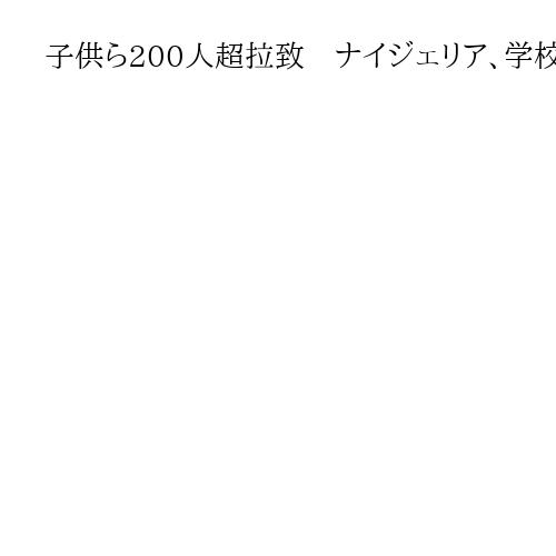 子供ら200人超拉致　ナイジェリア、学校襲撃　大統領は対応でG20出席キャンセル