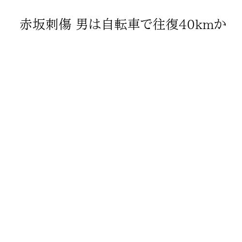 赤坂刺傷 男は自転車で往復40kmか