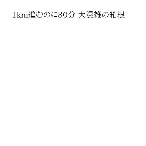 1km進むのに80分 大混雑の箱根