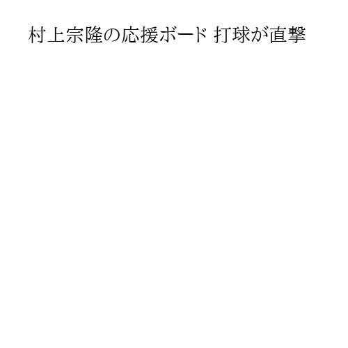 村上宗隆の応援ボード 打球が直撃