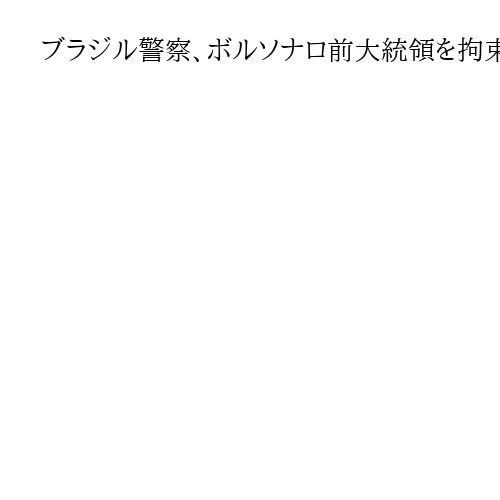 ブラジル警察、ボルソナロ前大統領を拘束　足首の監視装置の破壊試みた…逃亡の恐れ
