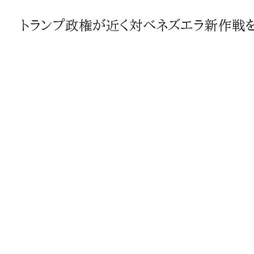 トランプ政権が近く対ベネズエラ新作戦を発動か　ロイター報道、マドゥロ政権転覆も視野
