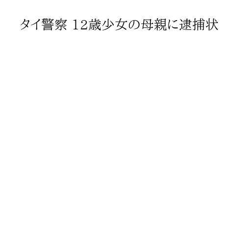 タイ警察 12歳少女の母親に逮捕状