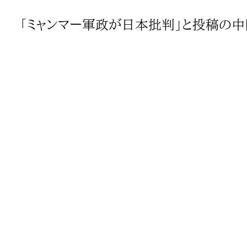 「ミャンマー軍政が日本批判」と投稿の中国大使館に「中国は恥を知れ」と反論相次ぐ