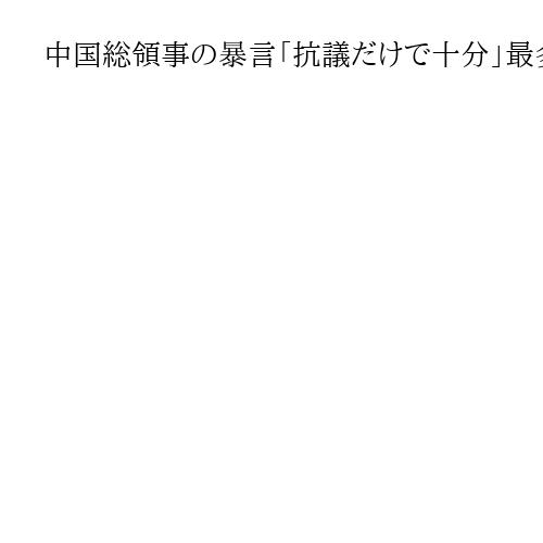 中国総領事の暴言「抗議だけで十分」最多35％　世論調査の設問と回答（11月22～23…