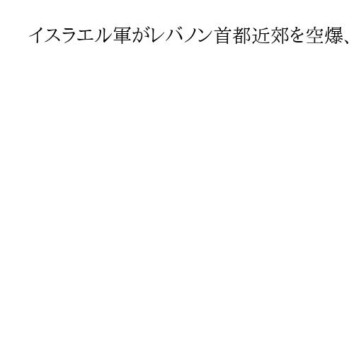 イスラエル軍がレバノン首都近郊を空爆、ヒズボラは幹部死亡を確認　作戦停戦後も攻撃継続
