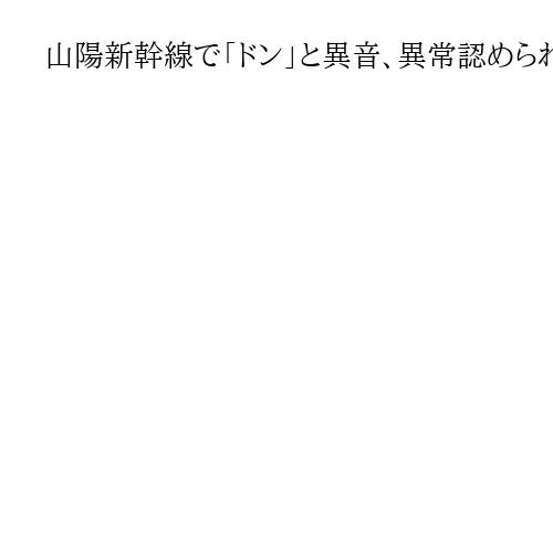 山陽新幹線で「ドン」と異音、異常認められず運転再開　西明石－姫路間で車両確認
