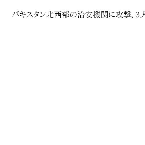 パキスタン北西部の治安機関に攻撃、3人死亡　襲撃犯3人は1人自爆し2人は殺害