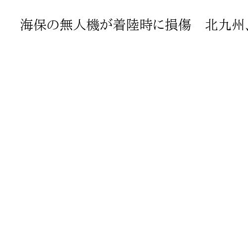 海保の無人機が着陸時に損傷　北九州、重大インシデント認定で運輸安全委が調査