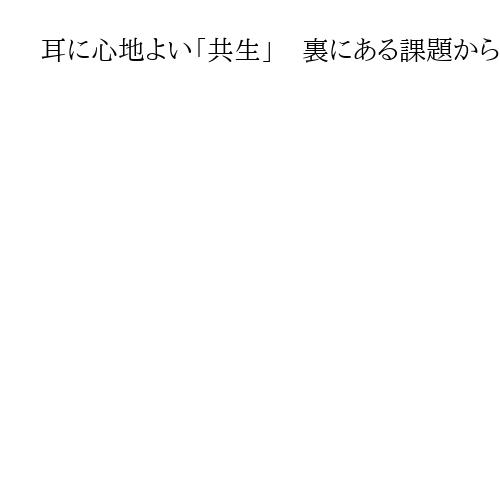 耳に心地よい「共生」　裏にある課題から目をそらすな
