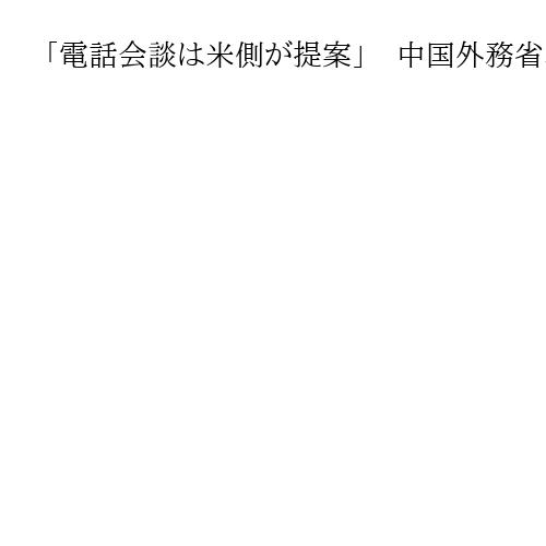 「電話会談は米側が提案」　中国外務省、米中首脳会談に関し説明