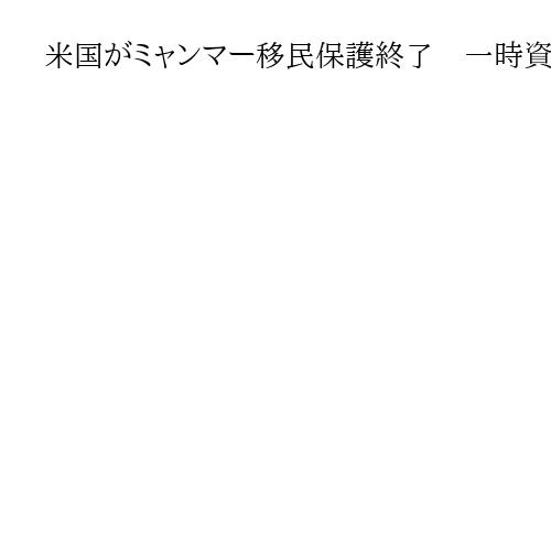 米国がミャンマー移民保護終了　一時資格を延長せず　「もはや指定条件満たしていない」
