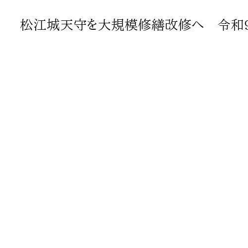 松江城天守を大規模修繕改修へ　令和9年度から3年間で14億円見込み