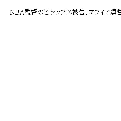 NBA監督のビラップス被告、マフィア運営の違法賭博関与で無罪主張