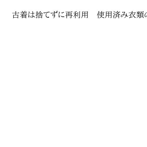 古着は捨てずに再利用　使用済み衣類のリサイクル、官民共同で取り組み　大阪で官民協議会