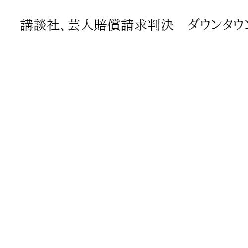 講談社、芸人賠償請求判決　ダウンタウン、松本さん報道で名誉毀損と渡辺センスさん