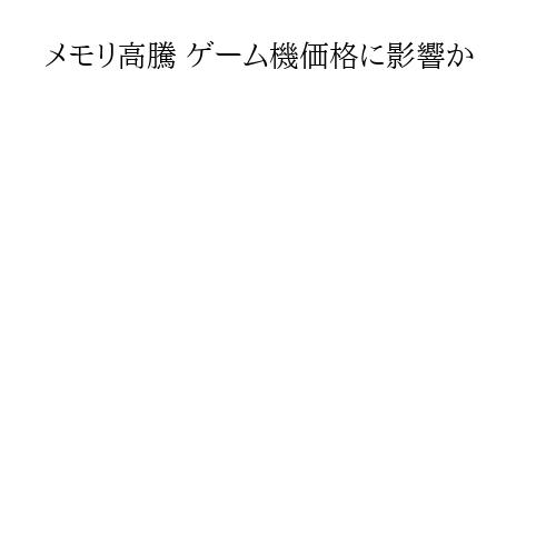 メモリ高騰 ゲーム機価格に影響か