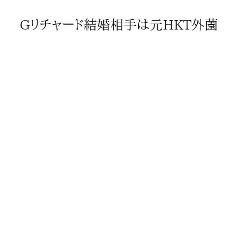 Gリチャード結婚相手は元HKT外薗