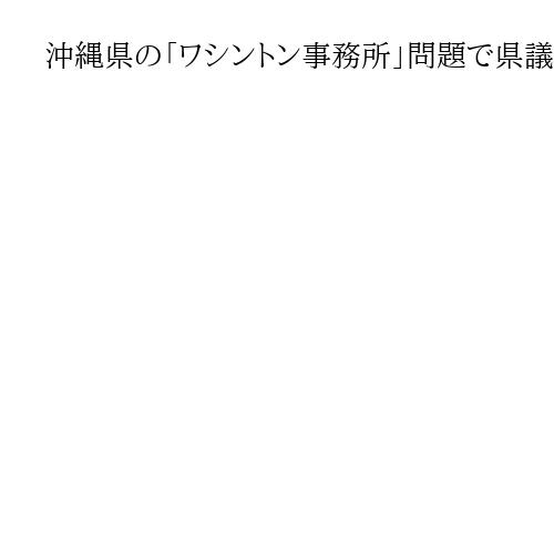 沖縄県の「ワシントン事務所」問題で県議会が決算不認定、2年連続