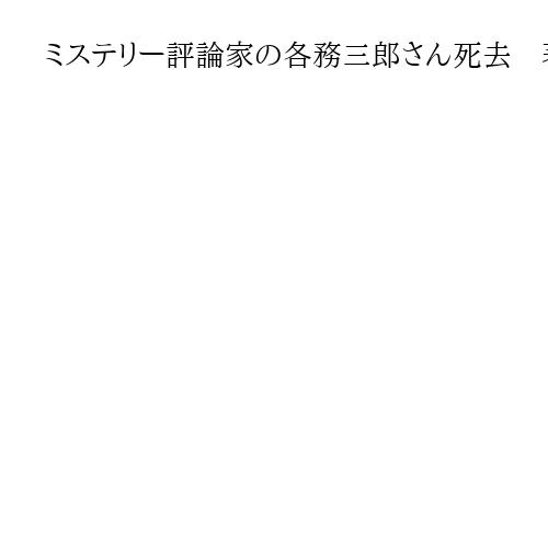 ミステリー評論家の各務三郎さん死去　著書に「チャンドラー人物事典」「ミステリ散歩」