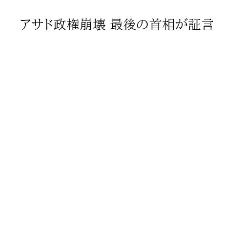 アサド政権崩壊 最後の首相が証言