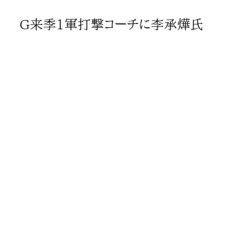 G来季1軍打撃コーチに李承燁氏