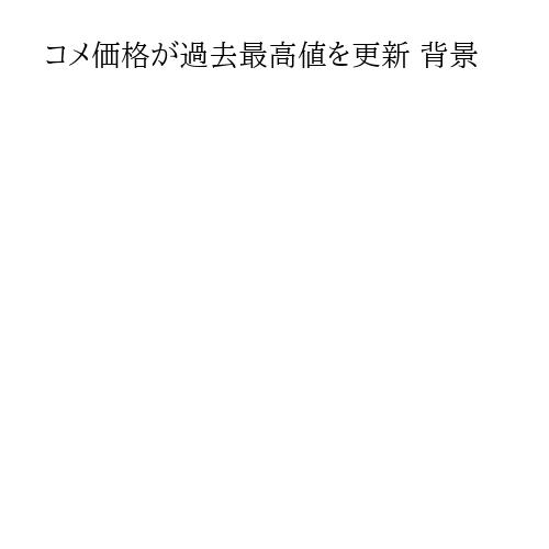 コメ価格が過去最高値を更新 背景