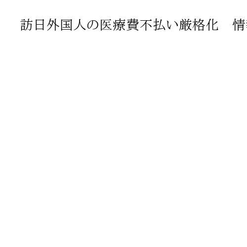訪日外国人の医療費不払い厳格化　情報把握の対象を「1万円以上」に引き下げへ