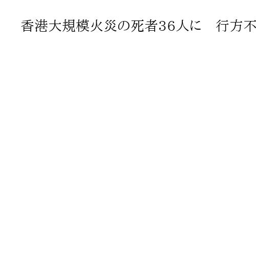 香港大規模火災の死者36人に　行方不明者は279人、被害拡大の恐れ　警察は3人を逮捕
