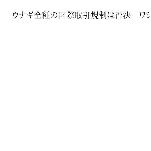 ウナギ全種の国際取引規制は否決　ワシントン条約締約国会議、EU提案に日本が反対主導
