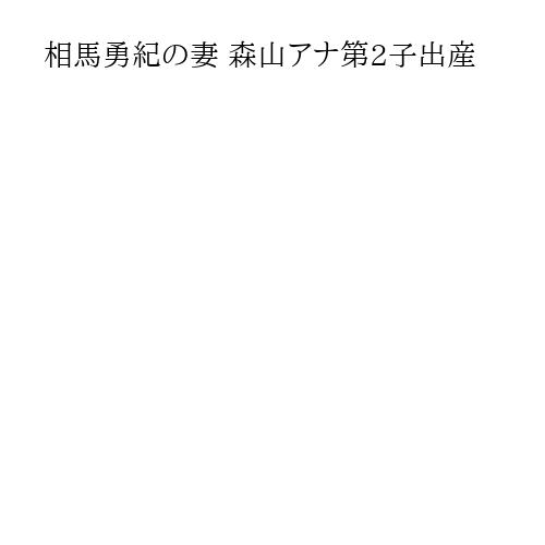 相馬勇紀の妻 森山アナ第2子出産