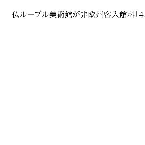 仏ルーブル美術館が非欧州客入館料「45％値上げ」5800円、大幅な改修・拡張計画
