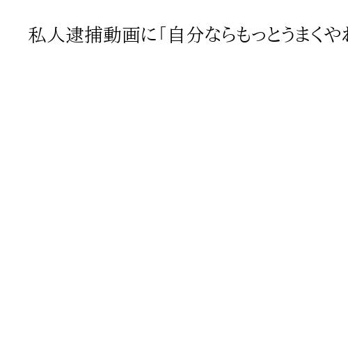 私人逮捕動画に「自分ならもっとうまくやれる」「千回以上盗撮」の元教諭 初公判　