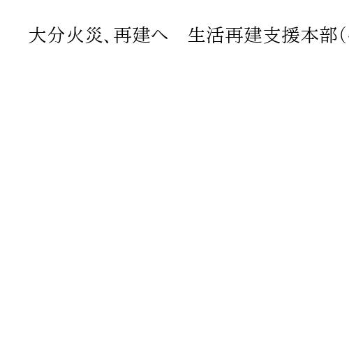 大分火災、再建へ　生活再建支援本部（仮称）初会合　支援策を協議