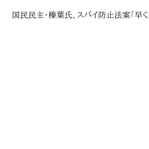 国民民主・榛葉氏、スパイ防止法案「早く動き出さなければ。放置していいわけがない」