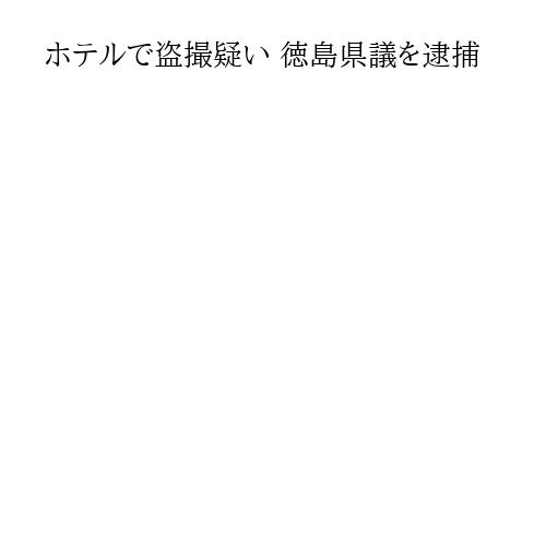 ホテルで盗撮疑い 徳島県議を逮捕