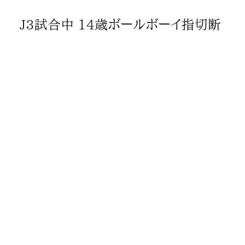 J3試合中 14歳ボールボーイ指切断