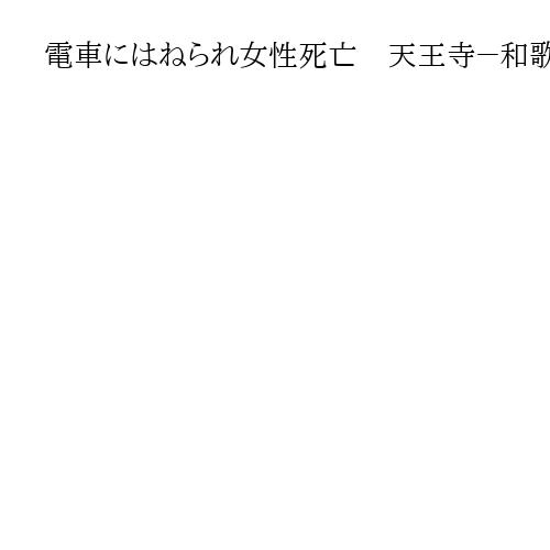 電車にはねられ女性死亡　天王寺－和歌山間で一時運転見合わせ　9800人に影響