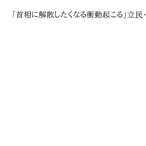 「首相に解散したくなる衝動起こる」立民・野田氏、与党の衆院過半数回復受け警戒感示す