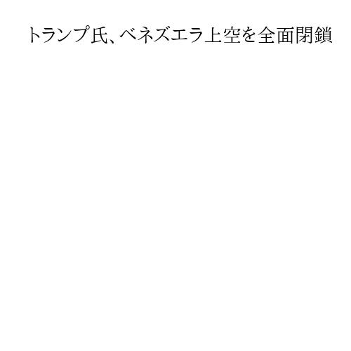 トランプ氏、ベネズエラ上空を全面閉鎖　投稿で航空各社、パイロットや麻薬密売人に警告