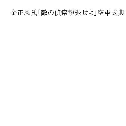 金正恩氏「敵の偵察撃退せよ」空軍式典で演説　「核戦争の抑止力行使の一翼担う」とも