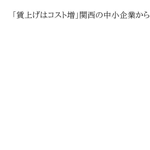 「賃上げはコスト増」関西の中小企業から厳しい見方　高市首相は「５％超維持」主張も…