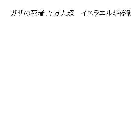 ガザの死者、7万人超　イスラエルが停戦後も攻撃　犠牲者さらに増える恐れも