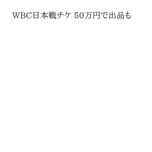 WBC日本戦チケ 50万円で出品も