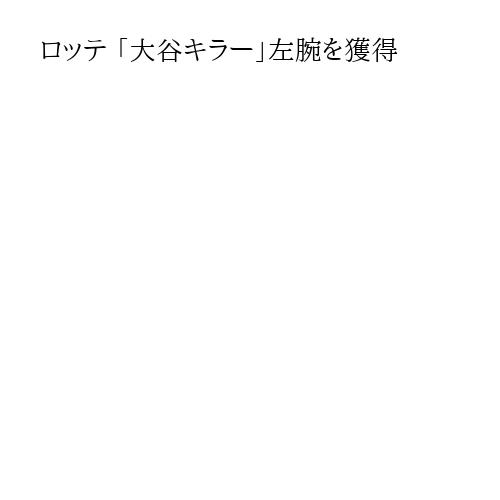 ロッテ 「大谷キラー」左腕を獲得