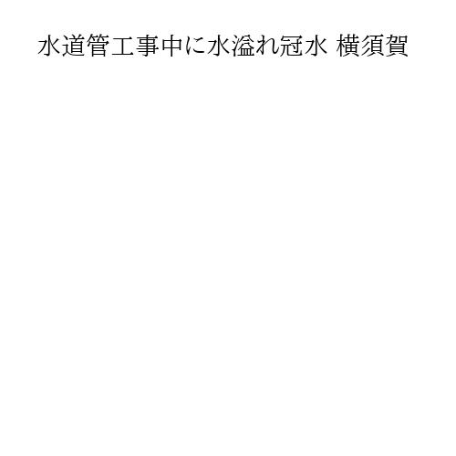 水道管工事中に水溢れ冠水 横須賀