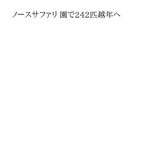 ノースサファリ 園で242匹越年へ